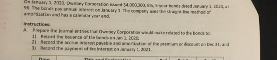 On January 1, 2020, Ownbey Corporation issued $4,000,000,8%, 5-year bonds dated January 1, 2020, at 96. The bonds pay annual