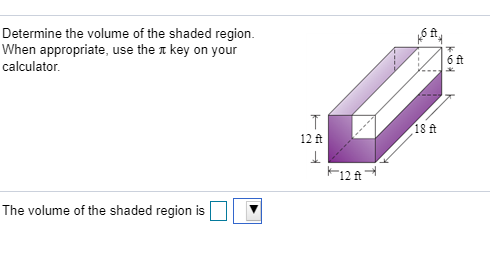O At Determine the volume of the shaded region. When appropriate, use the key on your calculator 6 ft T 12 ft 18 ft K12A The
