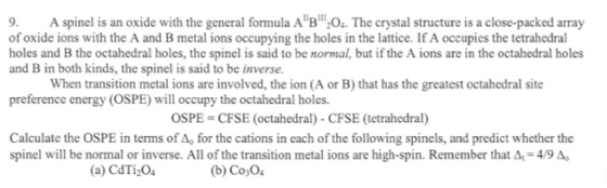 9. A spinel is an oxide with the general formula AB:04. The crystal structure is a close-packed array of oxide ions with th