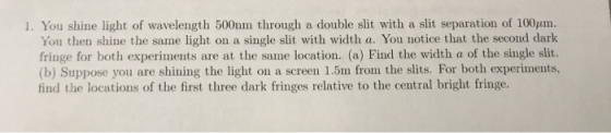 1. You shine light of wavelength 500nm through a double slit with a slit separation of 100pm. You then shine the same light o