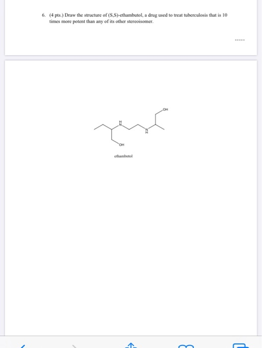 (4 pts.) Draw the structure of (S,S)-ethambutol, a drug used to treat tuberculosis that is 10 times more potent than any of i