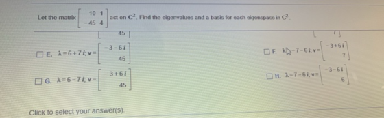 10 1 Let the matrix act on c? Find the eigenvalues and a basis for each eigenspace in C? 45 4 45] - 3+61 -3-61 E 1=6+7i; v= O