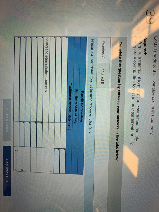 Cost of goods sold is a variable cost in this company. 39 Required: a. Prepare a traditional format income statement for July