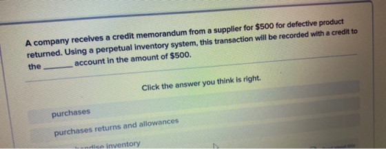 A company receives a credit memorandum from a supplier for $500 for defective product returned. Using a perpetual inventory s