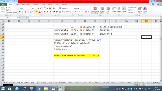 Home nert Page Layout Formulas Data Review View dd-Ins s Cut aCopy Σ AutoSum Calibri Wrap Text General ,_a. ars-函Merge & Center, $, % , 弼,8 C Paste B l u. Conditional Format CeInsert Delete Format Formatting, as Table w styles. ▼ ㆆ ▼ Sort &Find & 2 ClearFe Select Edting Format Painter Clipboard E0154 EB Font Alignment Number Styles Cells EC ED ЕЕ EF EG EH El EJ EK EL EM EN EO EP 150 151 152 153 154 155 156 157 158 159 160 161 162 163 164 165 166 167 168 4 KE CAPM UTILITY, SHARPE, beta bond Rf+beta(Rm-Rf) Rm-Rf RISK PREMIUM 15.7%-Af + 1.7(Rm-Rf) 10.2%-Af + 0.8( Rm-Rf) INVESTMENT A EQUATION 1 INVESTMENT B EQUATION 2 DOING (EQUATION 1 - EQUATION 2), WE WILL GET 15.7%-10.2% = 1.7(Rm-Rf) -0.8(Rm-Rf) 5.5%-0.9%( Rm-Rf) 6.1196-Rm-Rf MARKET RISK PREMIUM = Rm-Rf = 6.11% GM future INDEX INTL CAP BUDLEASING PV, FV, ANNUITYDIR cleanYIELD bond tru WACC RESI ex d 13096 06:34 14-01-2019