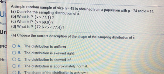 Vey A simple random sample of size n = 49 is obtained from a population with p = 74 and o = 14. (a) Describe the sampling dis