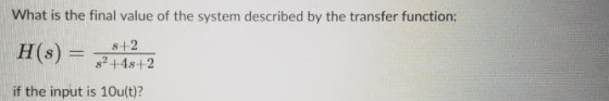 What is the final value of the system described by the transfer function: if the input is 10u(t)?