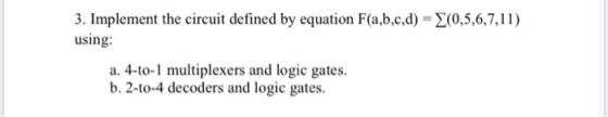(0,5,6,7,11) 3. Implement the circuit defined by equation F(a,b,c,d) = using: a. 4-to-1 multiplexers and logic gates. b. 2-to