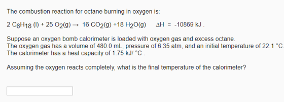 The combustion reaction for octane burning in oxygen is: 2 C8H18 (1) + 25 O2(g) → 16 CO2(g) +18 H20() AH = -10869 kJ . Suppos