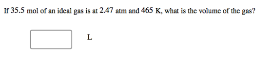 If 35.5 mol of an ideal gas is at 2.47 atm and 465 K, what is the volume of the gas?