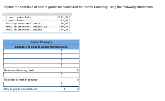 Prepare the schedule of cost of goods manufactured for Barton Company using the following information. Direct materials Direc