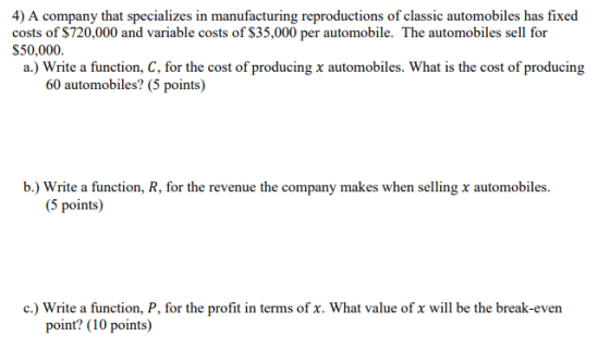 4) A company that specializes in manufacturing reproductions of classic automobiles has fixed costs of $720,000 and variable