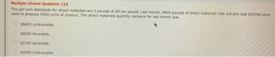 Multiple Choice Question 115 The per-unit standards for direct materials are 2 pounds at $5 per pound. Last month, 9800 pound