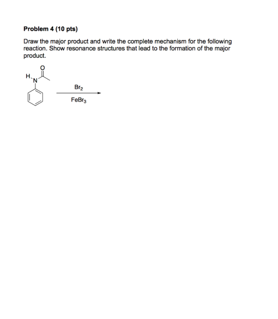 Problem 4 (10 pts) Draw the major product and write the complete mechanism for the following reaction. Show resonance structures that lead to the formation of the major product. Br FeBr3