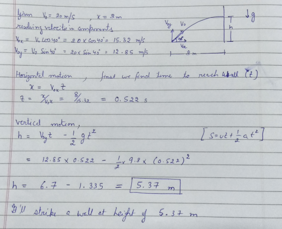 Voy vo yirm Vo = 20 m/s , x=8m resolving velocitie in comprents Yox = V. Los 40° = 20x cosyo = 15.32 m/s Noy = Vo Sin 40 = 20
