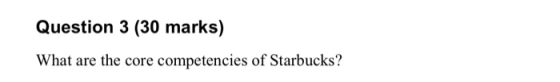 Question 3 (30 marks) What are the core competencies of Starbucks?