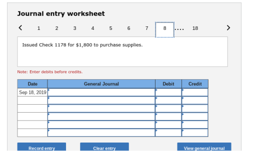 Journal entry worksheet 8 18 Issued Check 1178 for $1,800 to purchase supplies Note: Enter debits before credits. Date General Journal Debit Credit Sep 18, 2019 View general journal