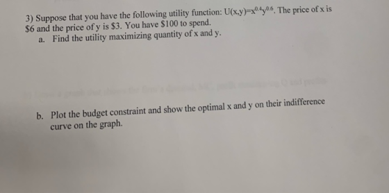 3) Suppose that you have the following utility function: U(x,y)=x04 0:6. The price of x is $6 and the price of y is $3. You h