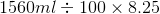1560ml = 100 X 8.25