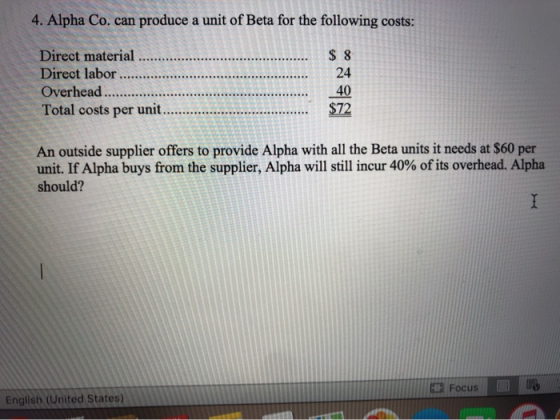 4. Alpha Co. can produce a unit of Beta for the following costs: Direct material .. Direct labor ........... Overhead .... To