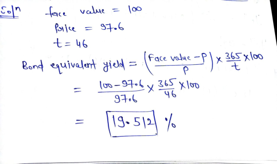 Soln 00 face value = Price 97.6 t=46 face value 365x100 Bond equivalent yield 2) x 34 P xloo 100-9706 X 365 46. 97ob 19.5121%