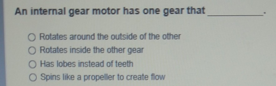 An internal gear motor has one gear that Rotates around the outside of the other Rotates inside the other gear Has lobes inst