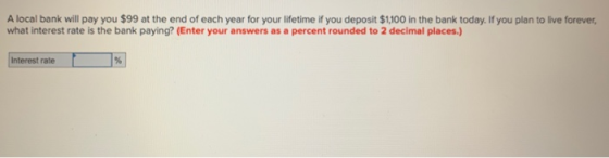 A local bank will pay you $99 at the end of each year for your lifetime if you deposit $1,100 in the bank today. If you plan