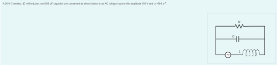 A 20.0-0 resistor, 40 mH inductor, and 500 pF capacitor are connected as shown below to an AC voltage source with amplitude 1