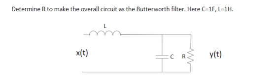 Determine R to make the overall circuit as the Butterworth filter. Here C-1F, L-1H x(t)