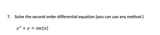 7. Solve the second order differential equation (you can use any method ) y + y = csc(x)