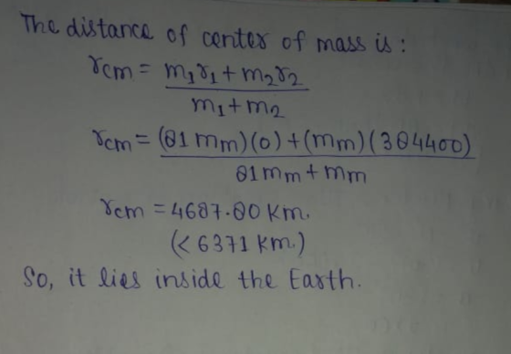 The distance of center of mass is : rem = midi+mg82 mitma Tcm= (81 mm)(o)+(mm)(304400) a1 mmt mm 8cm = 4687.00km (6371 km) So