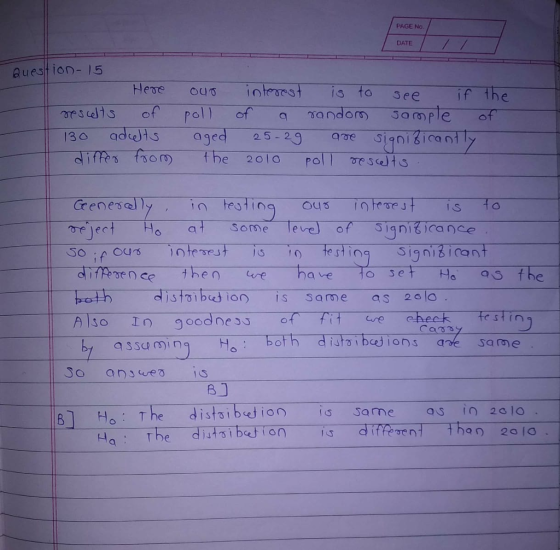PAGE No. DATE auestion- 15 Hene ours ege s is to see if the oelect Ho a1 Some eve of Signiticance. e sting ignib 8- B] Ho : The distaibed ion is same as in2010 心