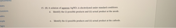 uncements Bules cussions 15. (8) A solution of aqueous AgNO, is electrolyzed under standard conditions. d. Identify the possi