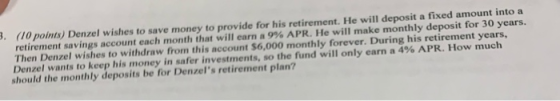 (10 points) Denzel wishes to save money to provide for his retirement. He will deposit a fixed amount into a retirement savin