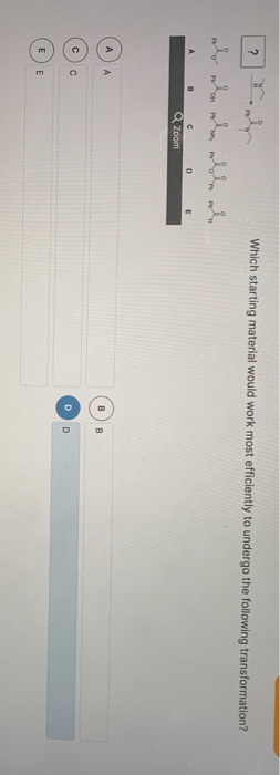 2 Which starting material would work most efficiently to undergo the following transformation? PHP A B D E Q Zoom А А B B c c