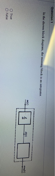 Question 1 In the shown block diagram, the missing block is an integrator m(1) SIA True False