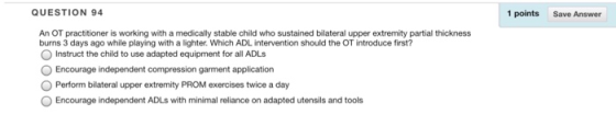 QUESTION 94 1 points Save Answer An OT practitioner is working with a medically stable child who sustained bilateral upper ex