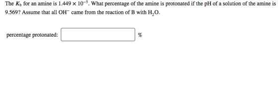 The Kb for an amine is 1.449 × 10-5 what percentage of the amine is protonated if the pH of a solution of the amine is 9.569?