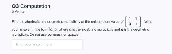 Q3 Computation 5 Points [ 1 Find the algebraic and geometric multiplicity of the unique eigenvalue of 1 1 Write your answer i