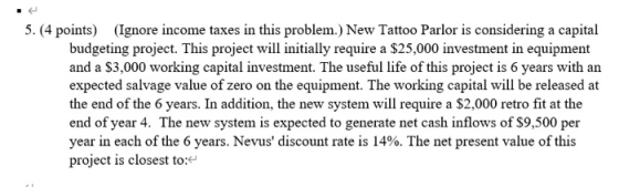 5. (4 points) (Ignore income taxes in this problem.) New Tattoo Parlor is considering a capital budgeting project. This proje