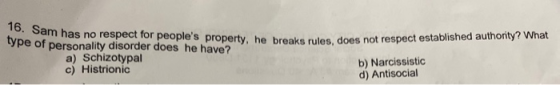 16. Sam has no respect for peoples property, he breaks rules, does not respect established authority? What type of personali