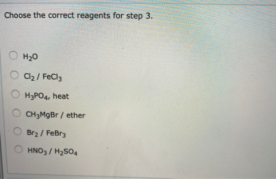 Heart TES Choose the correct reagents for step 3. ShE H₂O O Cl2 / FeCl3 OH3PO4, heat O CH3MgBr / ether O Br2 / FeBr3 O HNO3 /