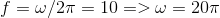 f=\omega/2\pi = 10 => \omega = 20\pi