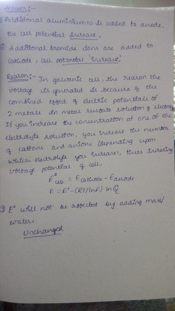 Answer: - D Additional aluminium (s) is added to anode, the cell potential increase & Additional bromide ions are Carcode, ce
