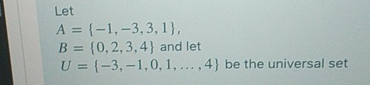 Let A = {-1, -3,3,1}, B = {0,2,3,4} and let U = {-3,-1,0,1,...,4} be the universal set