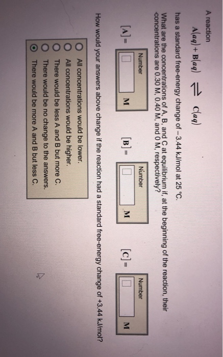 A reaction Alaq) + Blaq) = Claq) has a standard free-energy change of -3.44 kJ/mol at 25°C. What are the concentrations of A,