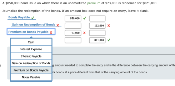 A $850,000 bond issue on which there is an unamortized premium of $73,000 is redeemed for $821,000. Journalize the redemption