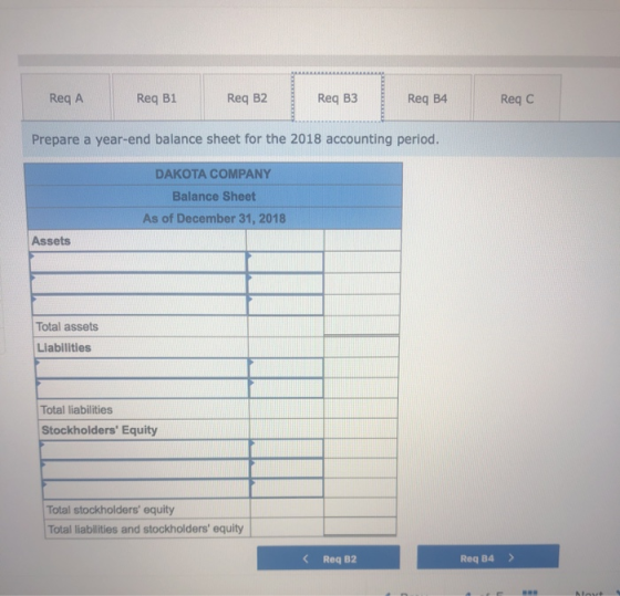 Req A Req B1 Req B2 Req B3 Req B4 Reqc Prepare a year-end balance sheet for the 2018 accounting period. DAKOTA COMPANY Balanc