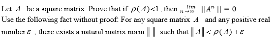 , then n lim Let Ά be a square matrix. Prove that if ρ(A)<1 Use the following fact without proof. For any square matrix A and