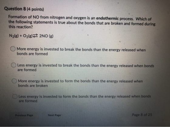 Question 8 (4 points) Formation of NO from nitrogen and oxygen is an endothermic process. Which of the following statements i